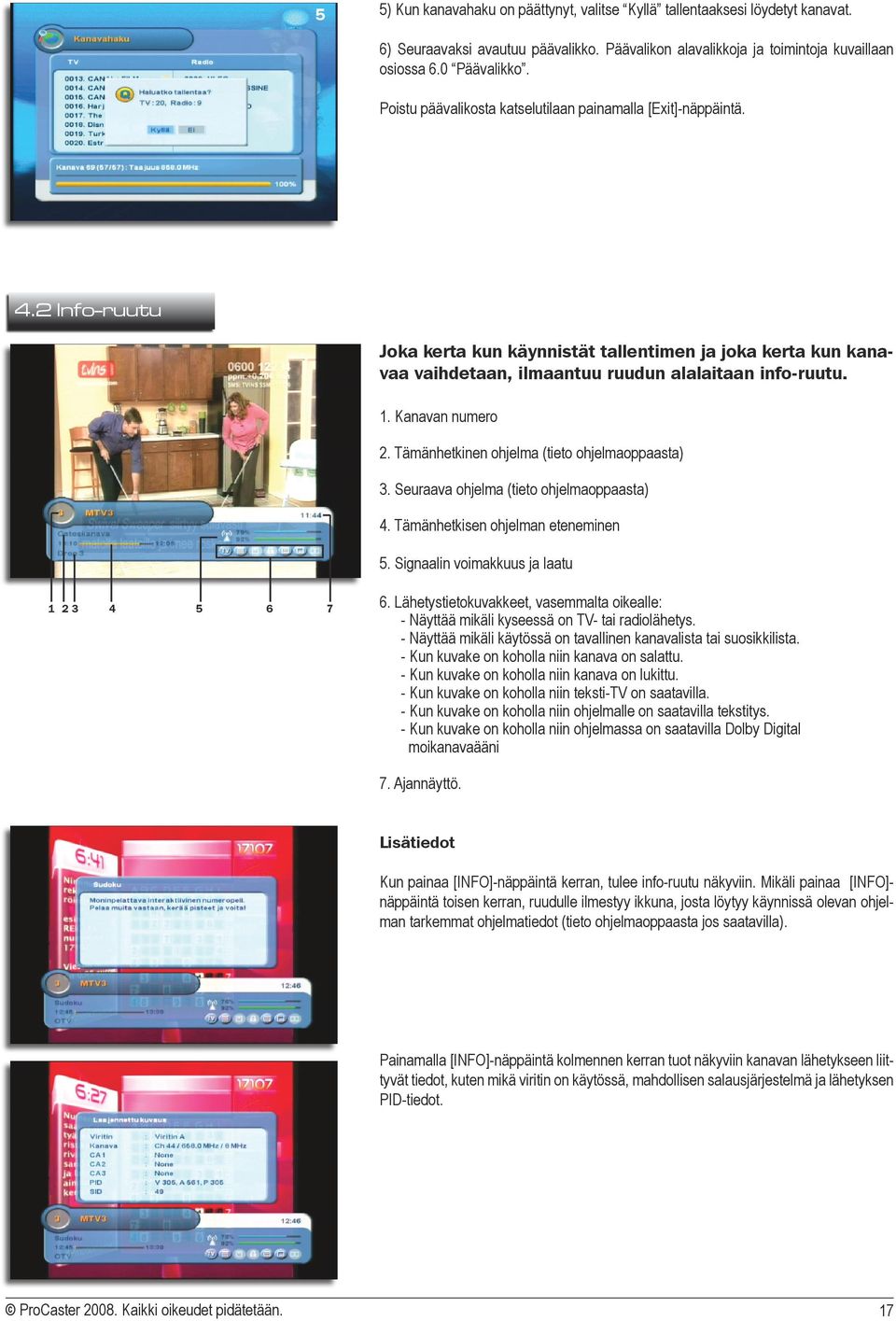 Kanavan numero 2. Tämänhetkinen ohjelma (tieto ohjelmaoppaasta) 3. Seuraava ohjelma (tieto ohjelmaoppaasta) 4. Tämänhetkisen ohjelman eteneminen 5. Signaalin voimakkuus ja laatu 1 2 3 4 5 6 7 6.