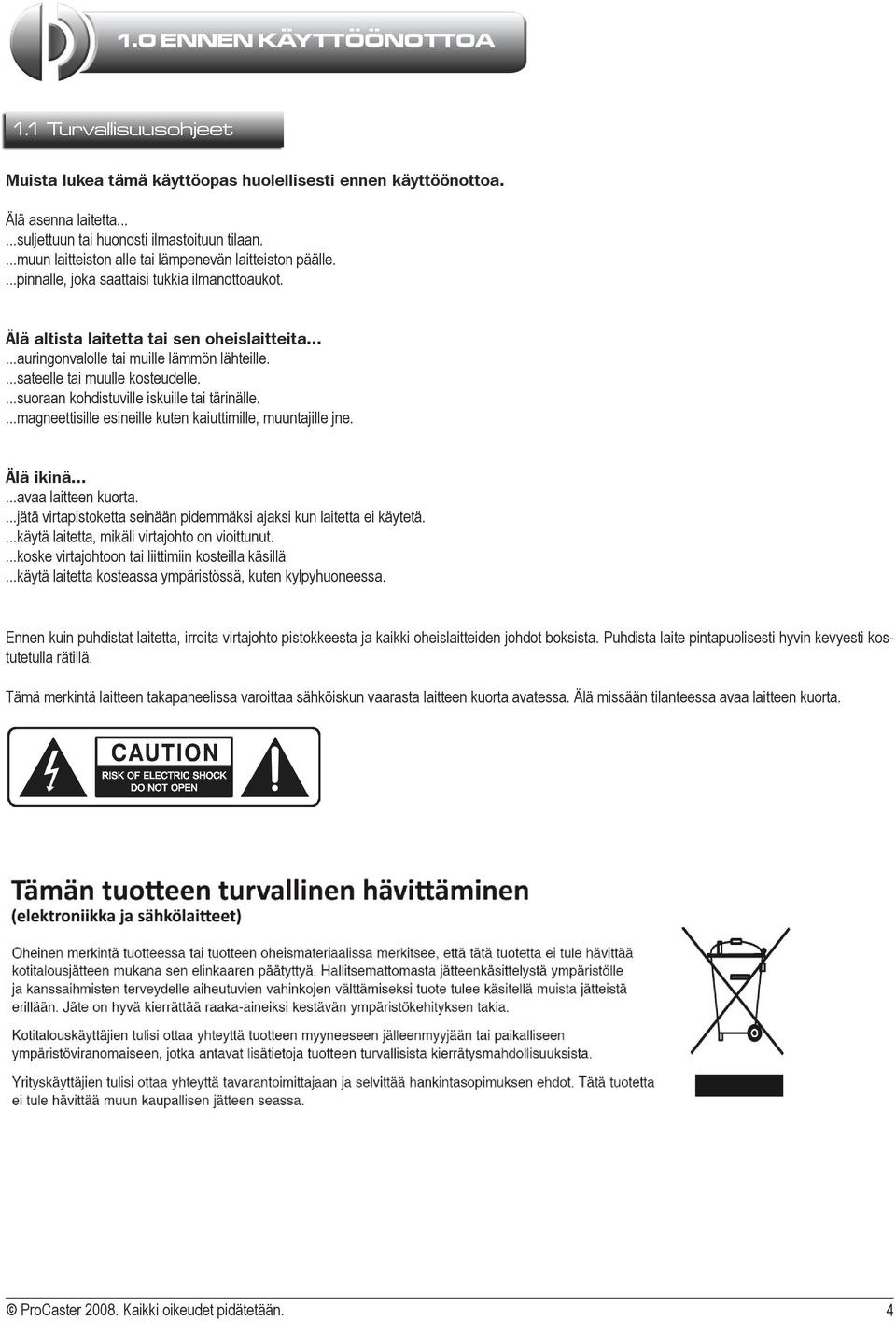 ...sateelle tai muulle kosteudelle....suoraan kohdistuville iskuille tai tärinälle....magneettisille esineille kuten kaiuttimille, muuntajille jne. Älä ikinä......avaa laitteen kuorta.