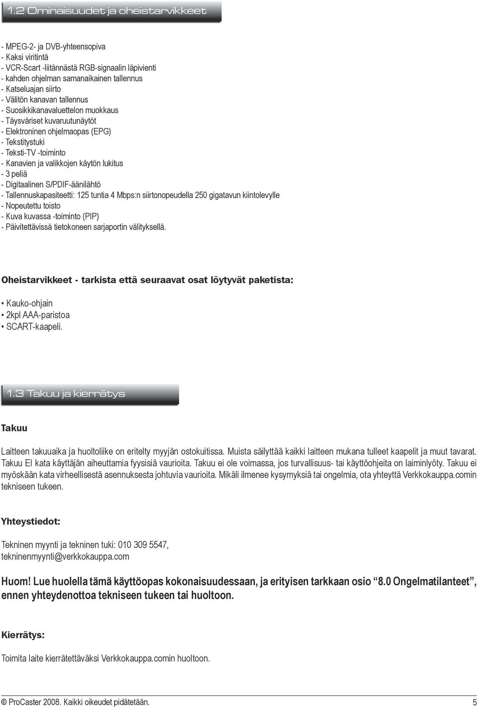 lukitus - 3 peliä - Digitaalinen S/PDIF-äänilähtö - Tallennuskapasiteetti: 125 tuntia 4 Mbps:n siirtonopeudella 250 gigatavun kiintolevylle - Nopeutettu toisto - Kuva kuvassa -toiminto (PIP) -