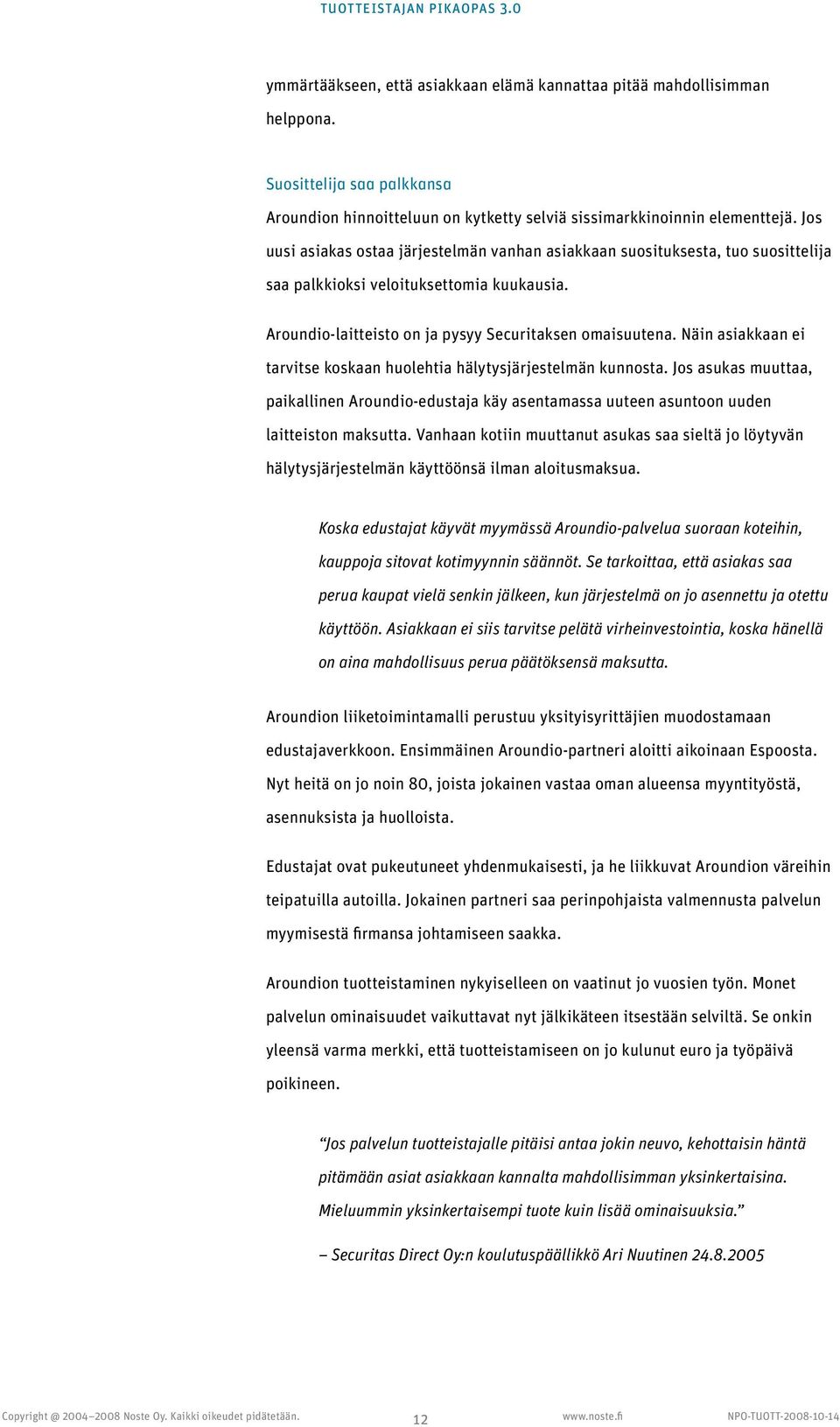 Näin asiakkaan ei tarvitse koskaan huolehtia hälytysjärjestelmän kunnosta. Jos asukas muuttaa, paikallinen Aroundio-edustaja käy asentamassa uuteen asuntoon uuden laitteiston maksutta.