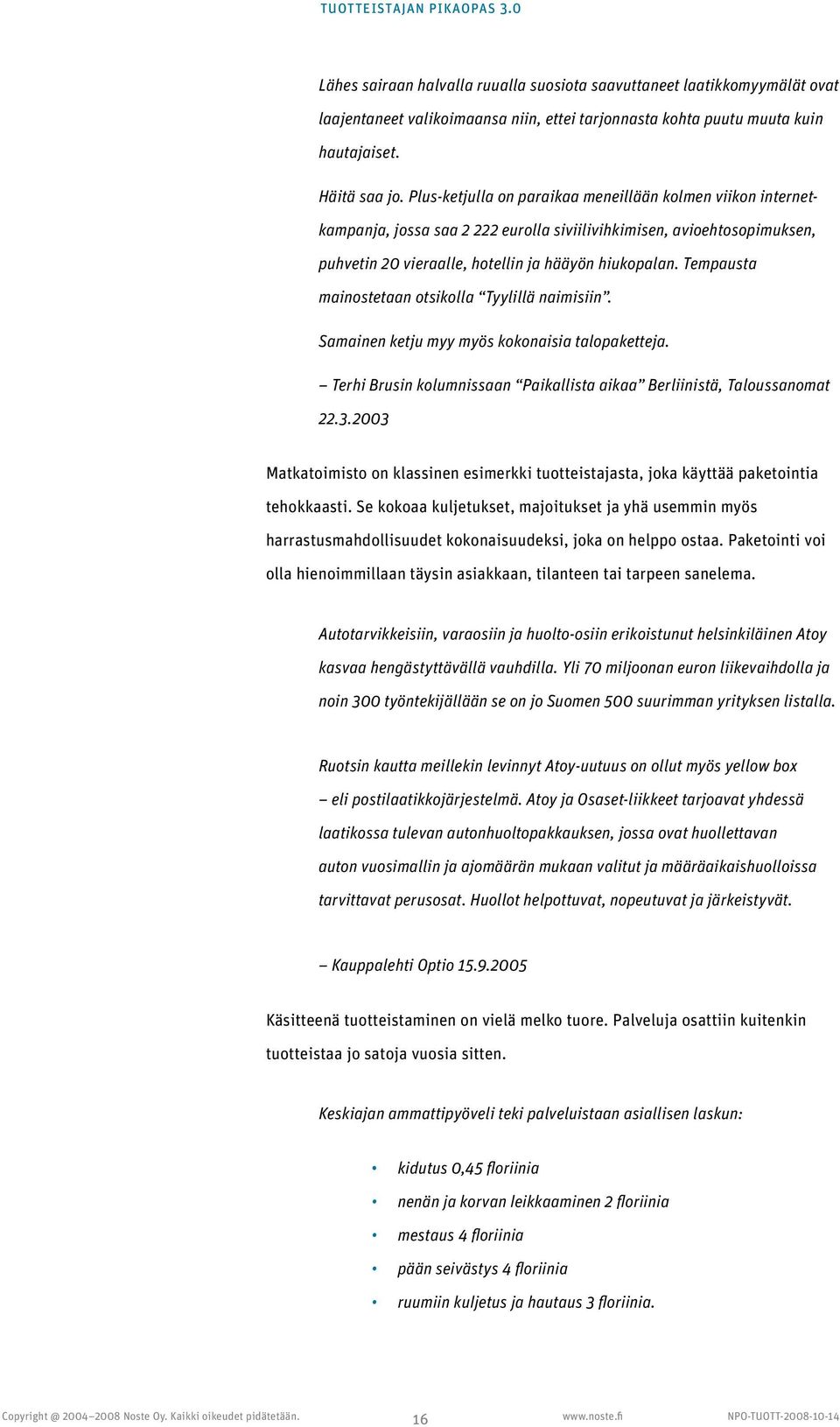 Tempausta mainostetaan otsikolla Tyylillä naimisiin. Samainen ketju myy myös kokonaisia talopaketteja. Terhi Brusin kolumnissaan Paikallista aikaa Berliinistä, Taloussanomat 22.3.