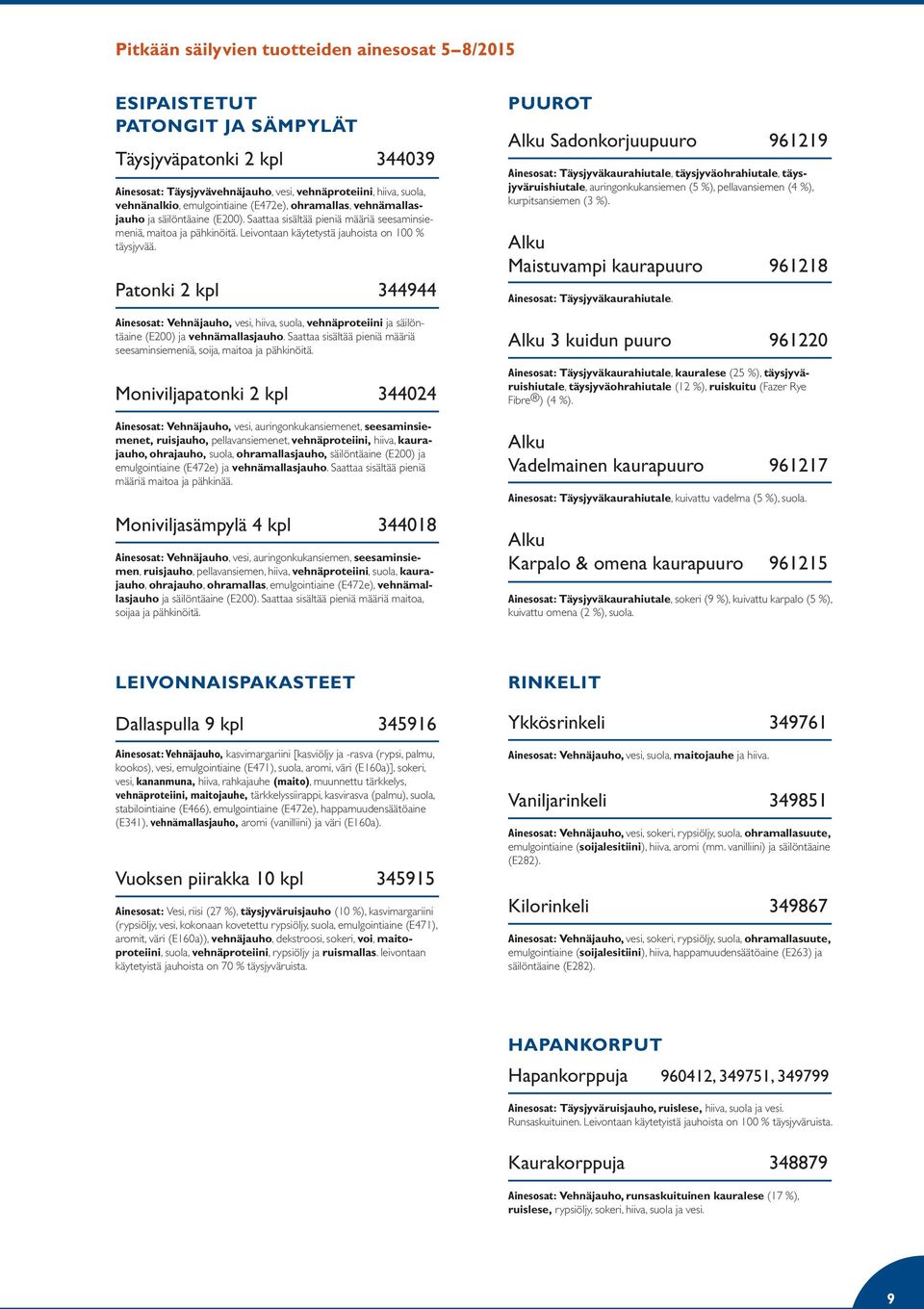 Patonki 2 kpl 344944 Ainesosat: Vehnäjauho, vesi, hiiva, suola, vehnäproteiini ja säilöntäaine (E200) ja vehnämallasjauho. Saattaa sisältää pieniä määriä seesaminsiemeniä, soija, maitoa ja pähkinöitä.