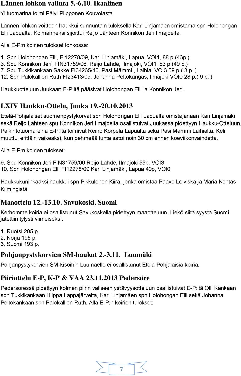 Spu Konnikon Jeri, FIN31759/06, Reijo Lähde, Ilmajoki, VOI1, 83 p.(49 p.) 7. Spu Tukkikankaan Sakke FI34265/10, Pasi Mämmi, Laihia, VOI3 59 p.( 3 p. ) 12.