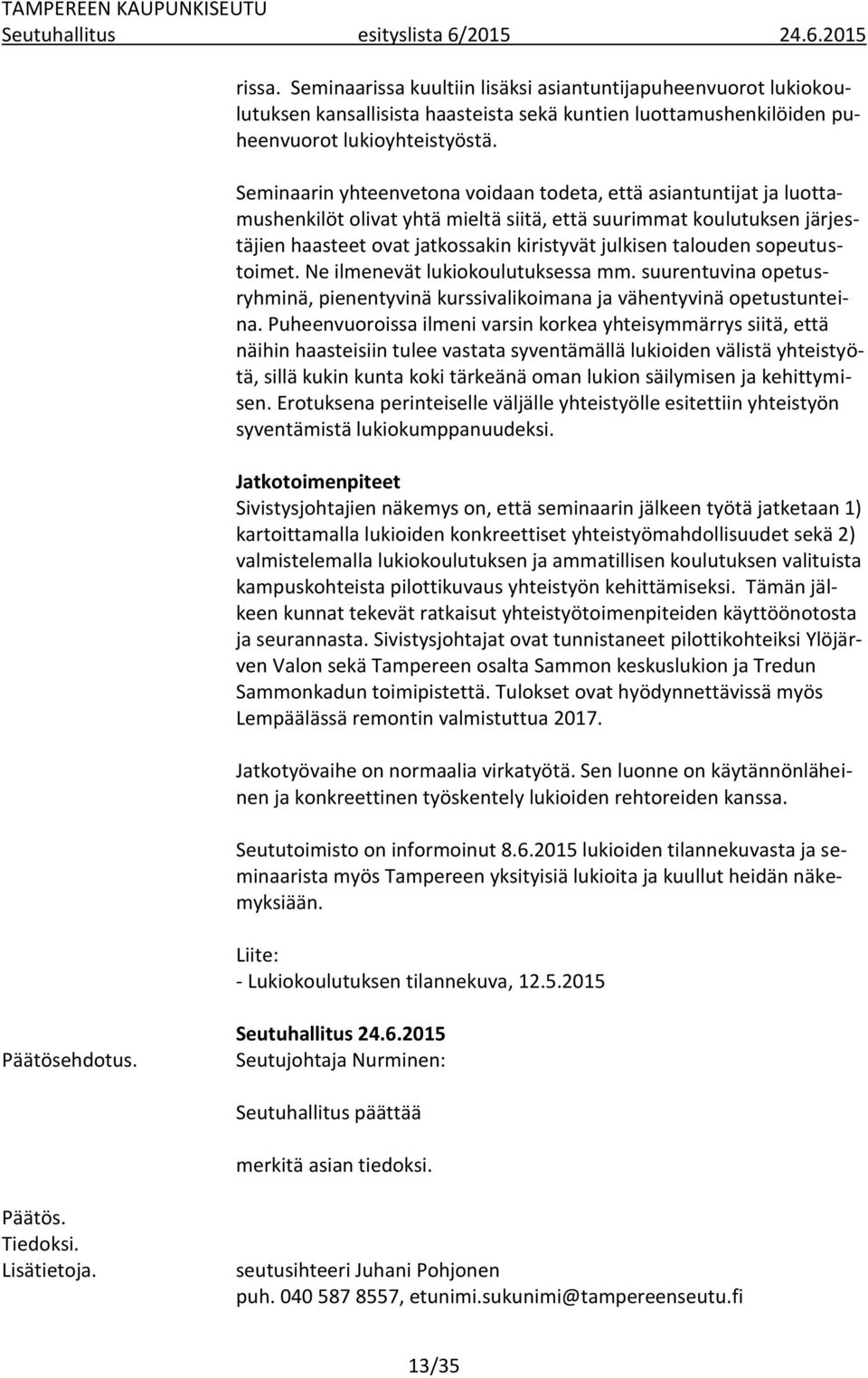 Seminaarin yhteenvetona voidaan todeta, että asiantuntijat ja luottamushenkilöt olivat yhtä mieltä siitä, että suurimmat koulutuksen järjestäjien haasteet ovat jatkossakin kiristyvät julkisen
