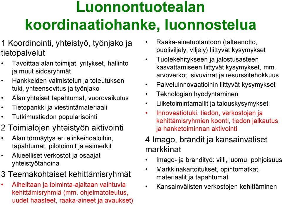 eri elinkeinoaloihin, tapahtumat, pilotoinnit ja esimerkit Alueelliset verkostot ja osaajat yhteistyötahoina 3 Teemakohtaiset kehittämisryhmät Aiheiltaan ja toiminta-ajaltaan vaihtuvia