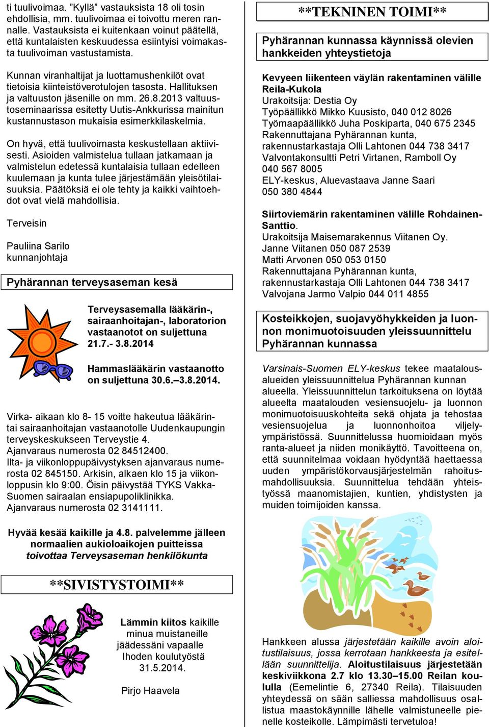Kunnan viranhaltijat ja luottamushenkilöt ovat tietoisia kiinteistöverotulojen tasosta. Hallituksen ja valtuuston jäsenille on mm. 26.8.
