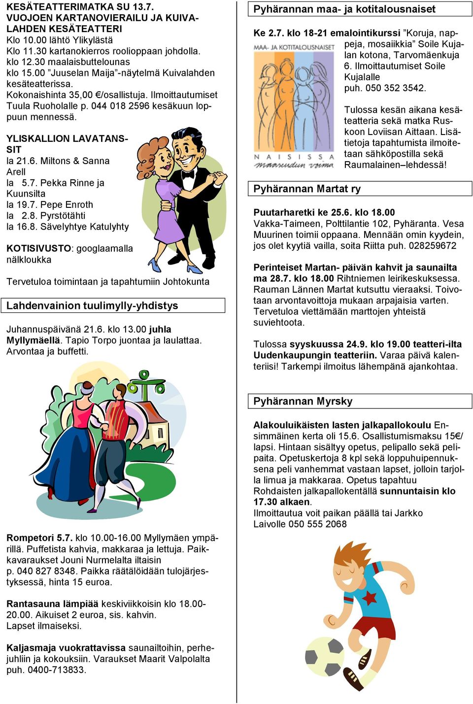 6. Miltons & Sanna Arell la 5.7. Pekka Rinne ja Kuunsilta la 19.7. Pepe Enroth la 2.8.