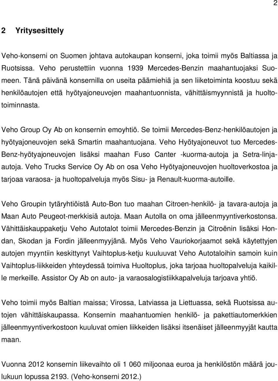 Veho Group Oy Ab on konsernin emoyhtiö. Se toimii Mercedes-Benz-henkilöautojen ja hyötyajoneuvojen sekä Smartin maahantuojana.