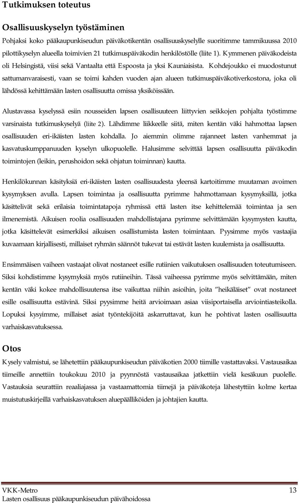 Kohdejoukko ei muodostunut sattumanvaraisesti, vaan se toimi kahden vuoden ajan alueen tutkimuspäiväkotiverkostona, joka oli lähdössä kehittämään lasten osallisuutta omissa yksiköissään.