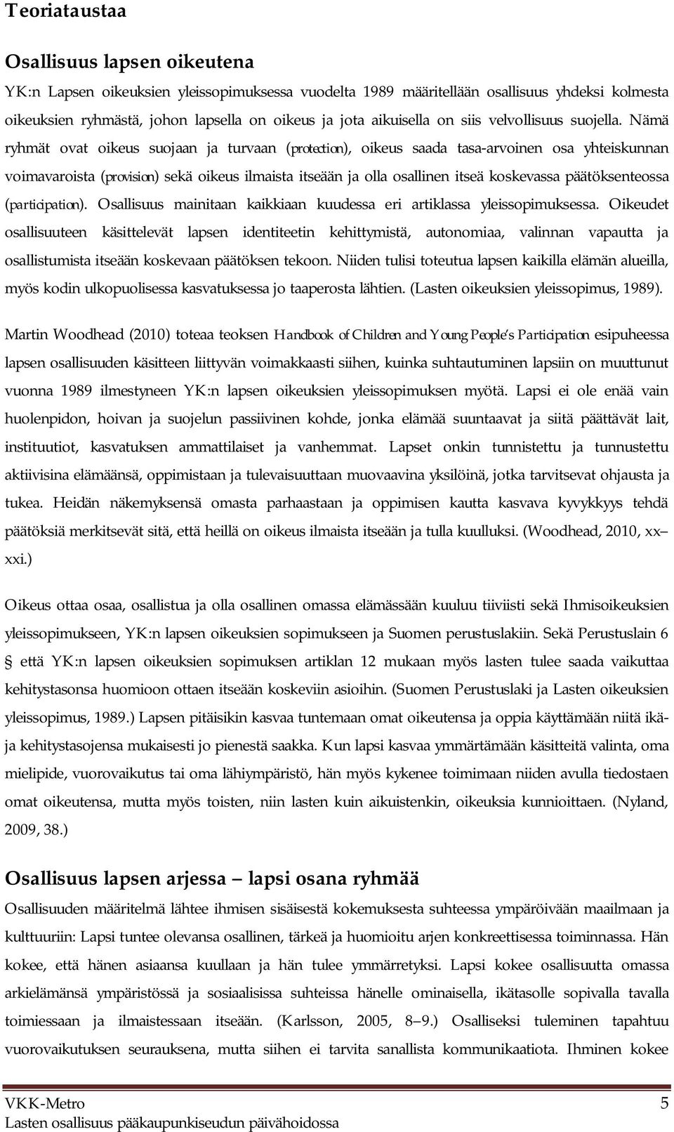 Nämä ryhmät ovat oikeus suojaan ja turvaan (protection), oikeus saada tasa-arvoinen osa yhteiskunnan voimavaroista (provision) sekä oikeus ilmaista itseään ja olla osallinen itseä koskevassa