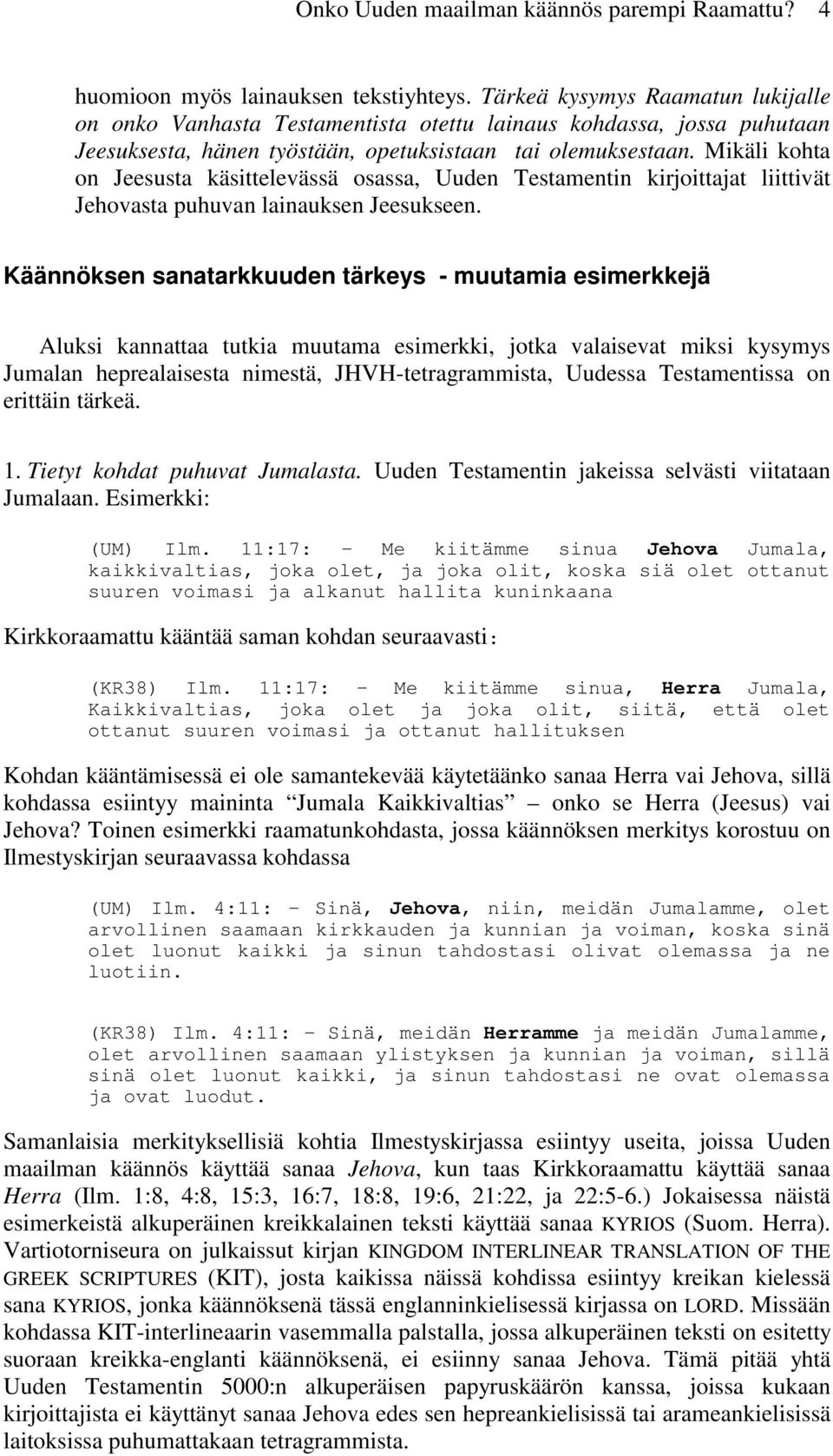 Mikäli kohta on Jeesusta käsittelevässä osassa, Uuden Testamentin kirjoittajat liittivät Jehovasta puhuvan lainauksen Jeesukseen.