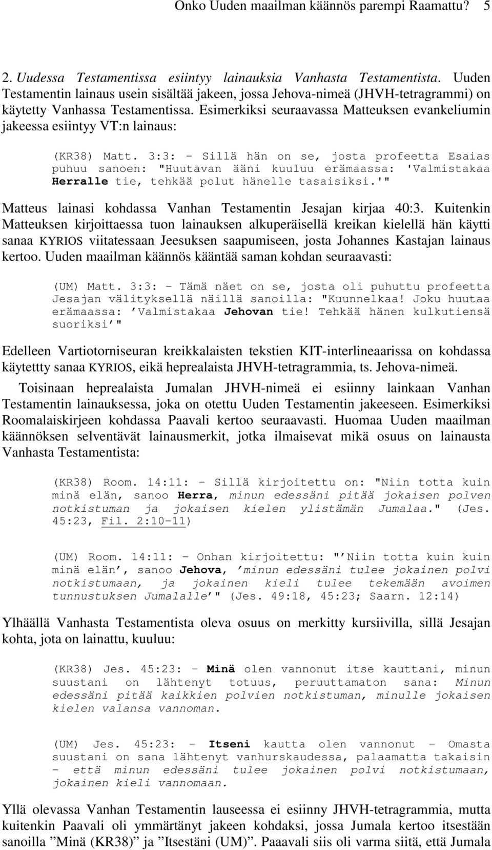 Esimerkiksi seuraavassa Matteuksen evankeliumin jakeessa esiintyy VT:n lainaus: (KR38) Matt.