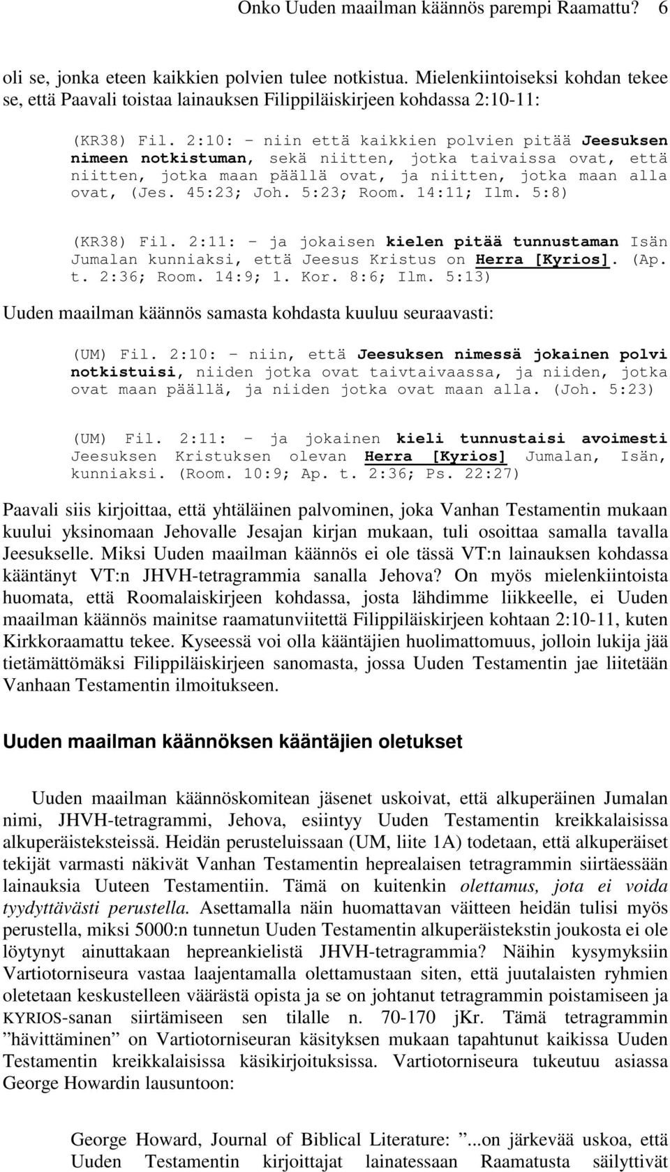 2:10: - niin että kaikkien polvien pitää Jeesuksen nimeen notkistuman, sekä niitten, jotka taivaissa ovat, että niitten, jotka maan päällä ovat, ja niitten, jotka maan alla ovat, (Jes. 45:23; Joh.