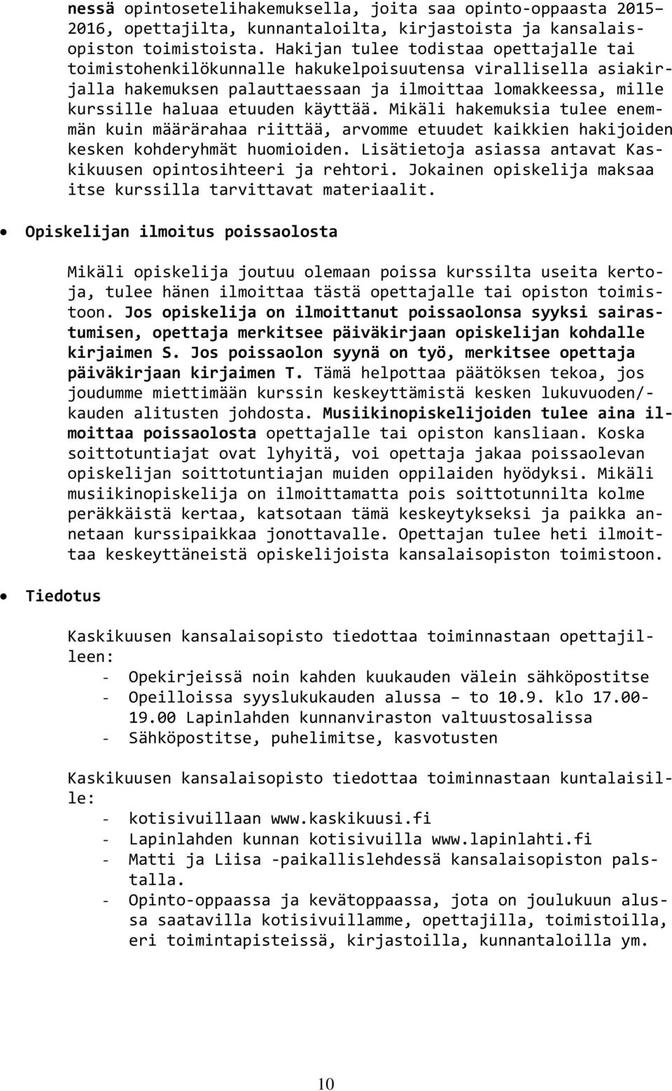 Mikäli hakemuksia tulee enemmän kuin määrärahaa riittää, arvomme etuudet kaikkien hakijoiden kesken kohderyhmät huomioiden. Lisätietoja asiassa antavat Kaskikuusen opintosihteeri ja rehtori.