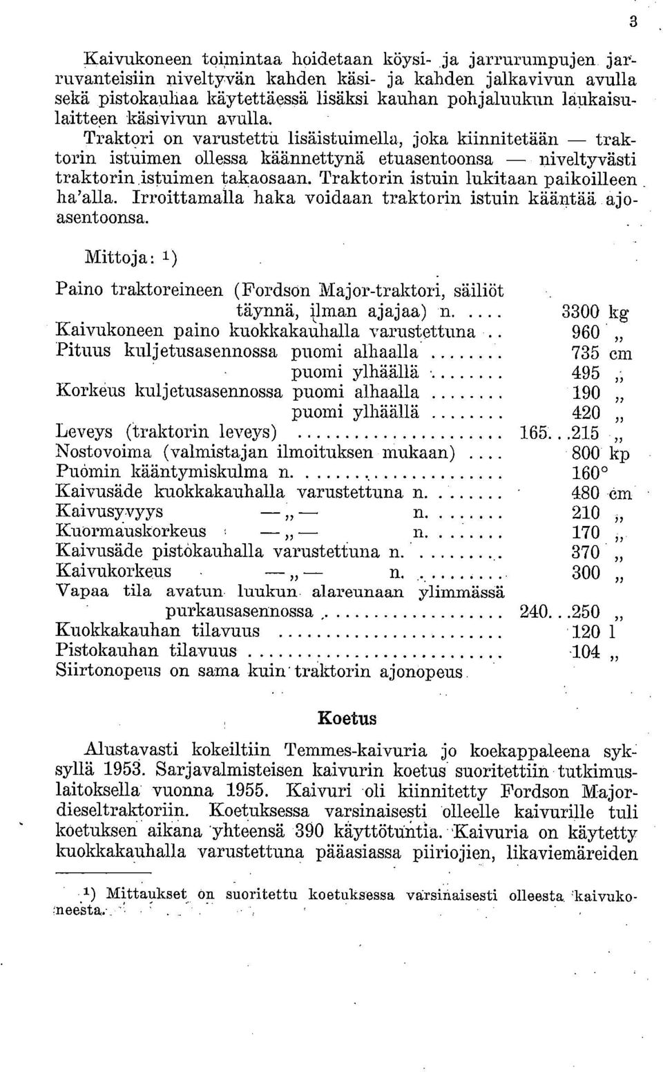 Traktori on varustettui. lisäistuimella, joka kiinnitetään traktorin istuimen ollessa käännettynä etuasentoonsa niveltyvästi traktorin istuimen takaosaan.