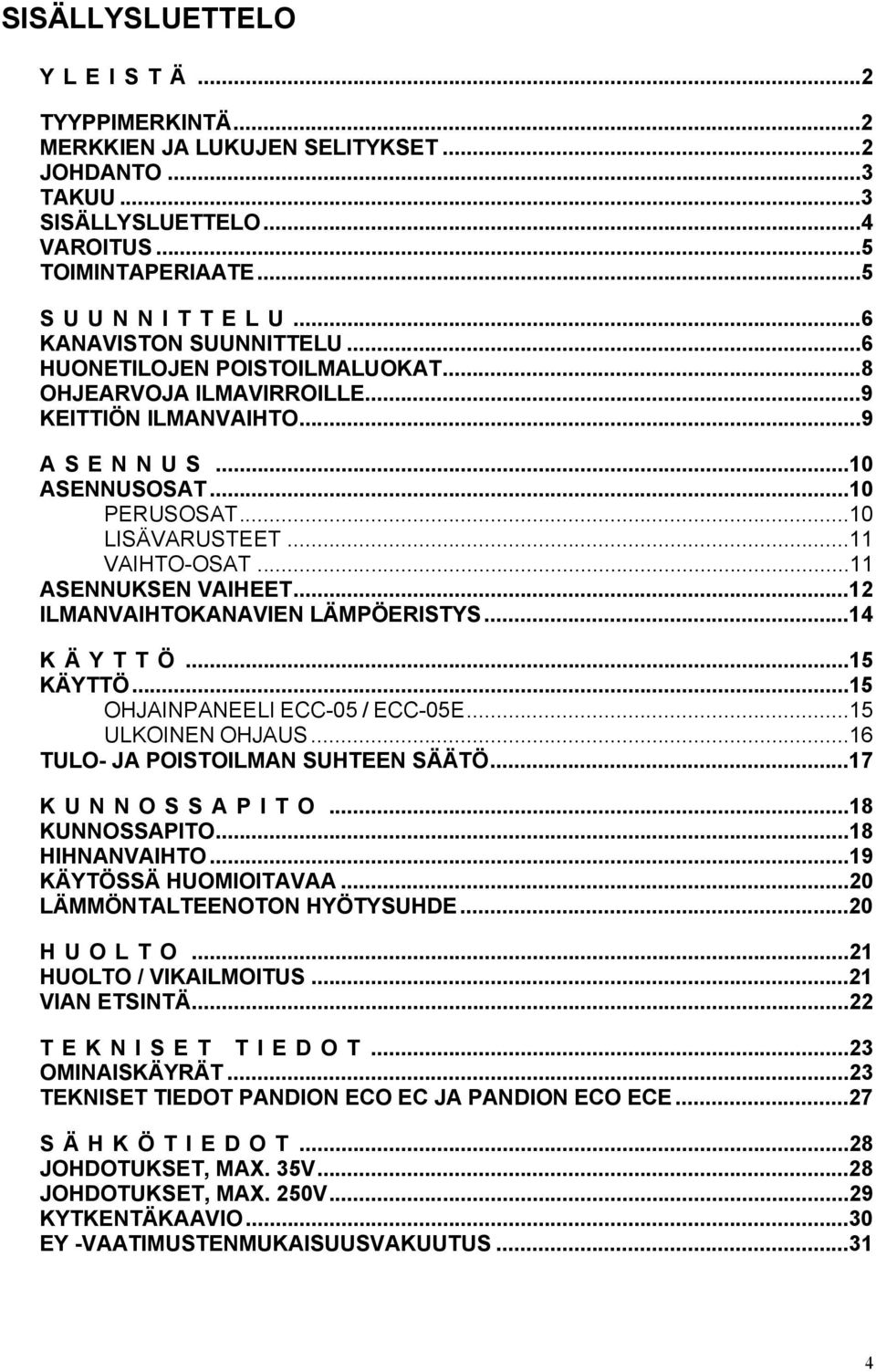 ..11 ASENNUKSEN VAIHEET...12 ILMANVAIHTOKANAVIEN LÄMPÖERISTYS...14 K Ä Y T T Ö...15 KÄYTTÖ...15 OHJAINPANEELI ECC-05 / ECC-05E...15 ULKOINEN OHJAUS...16 TULO- JA POISTOILMAN SUHTEEN SÄÄTÖ.