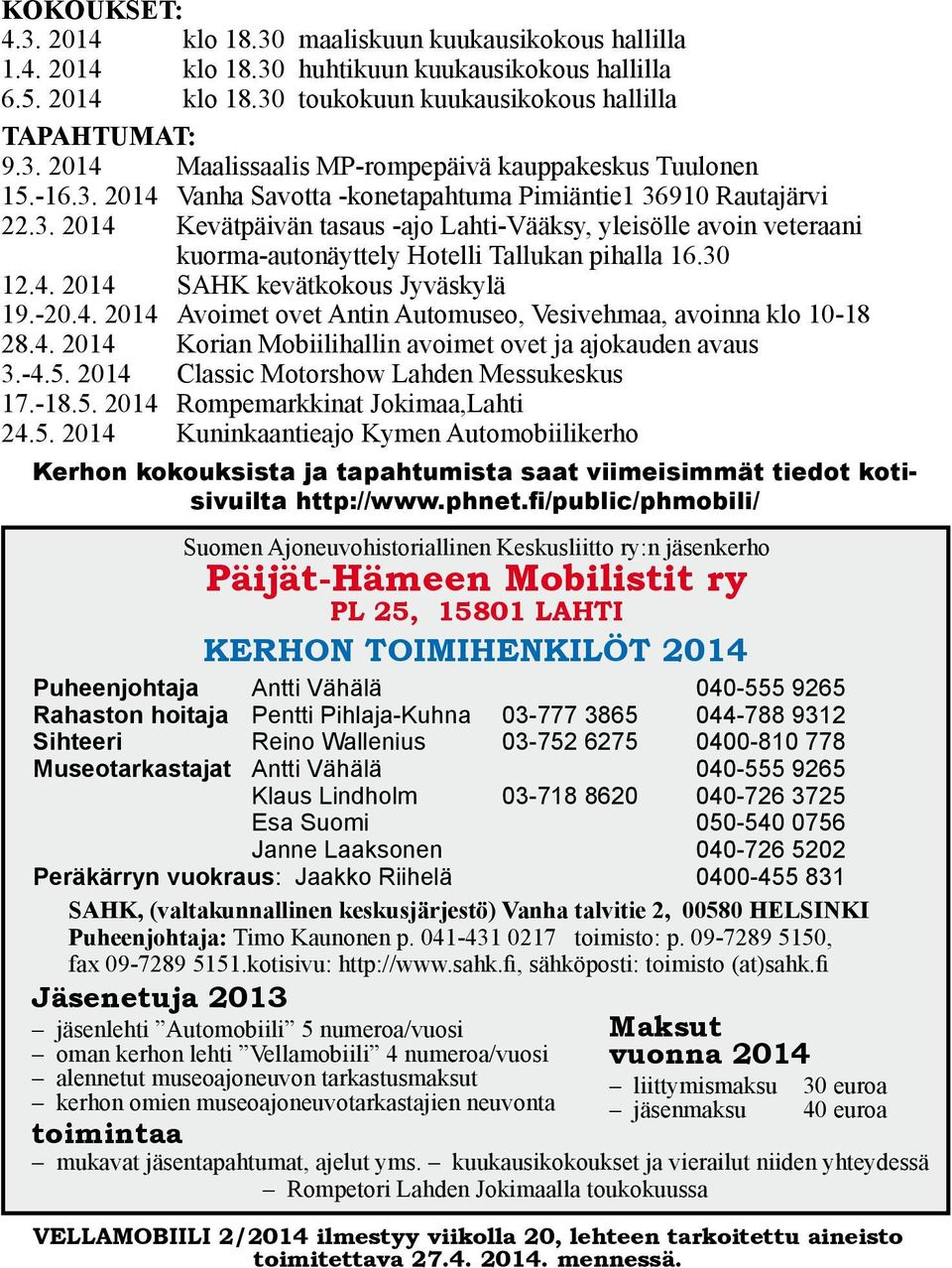 -20.4. 2014 Avoimet ovet Antin Automuseo, Vesivehmaa, avoinna klo 10-18 28.4. 2014 Korian Mobiilihallin avoimet ovet ja ajokauden avaus 3.-4.5. 2014 Classic Motorshow Lahden Messukeskus 17.-18.5. 2014 Rompemarkkinat Jokimaa,Lahti 24.