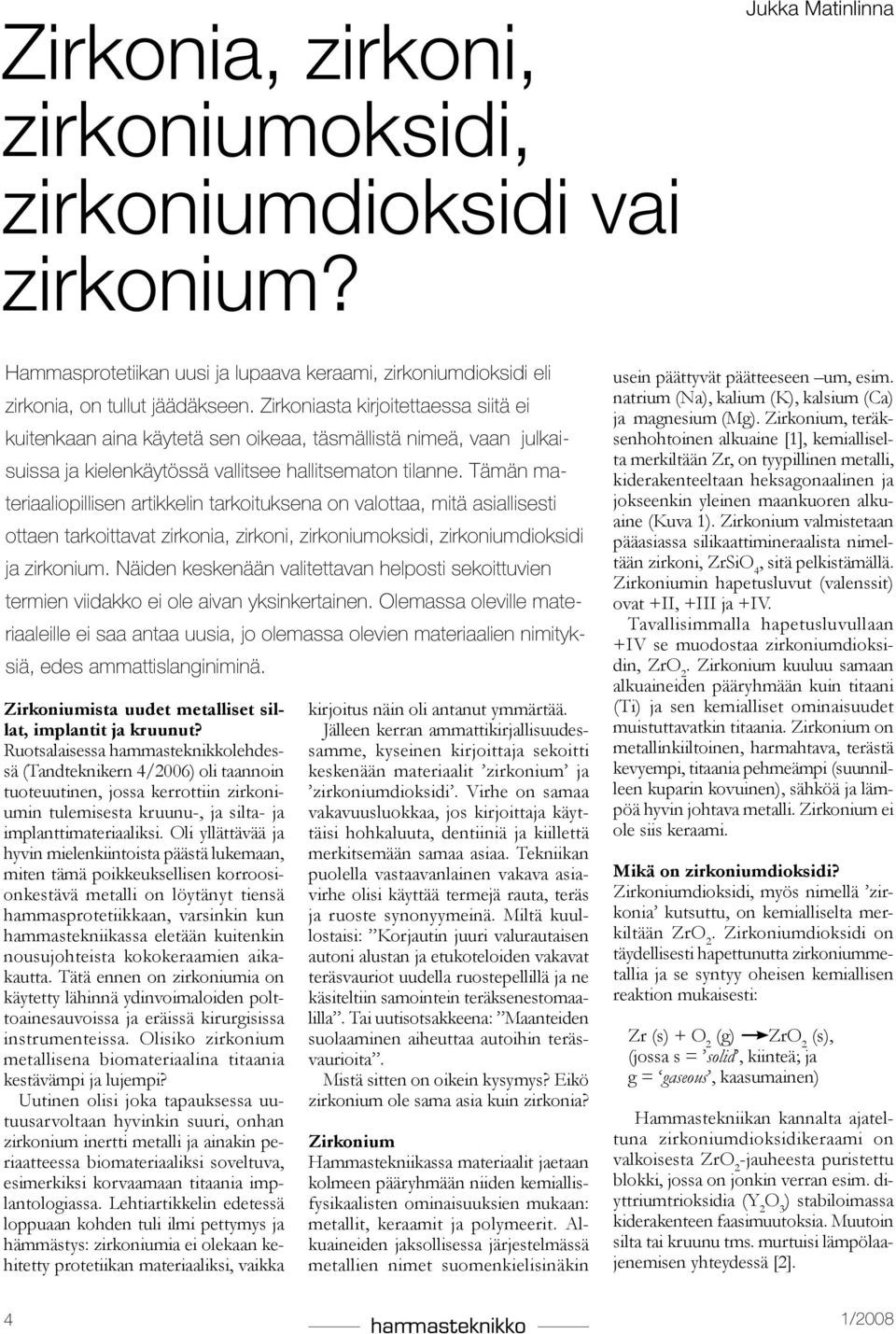Tämän materiaaliopillisen artikkelin tarkoituksena on valottaa, mitä asiallisesti ottaen tarkoittavat zirkonia, zirkoni, zirkoniumoksidi, zirkoniumdioksidi ja zirkonium.