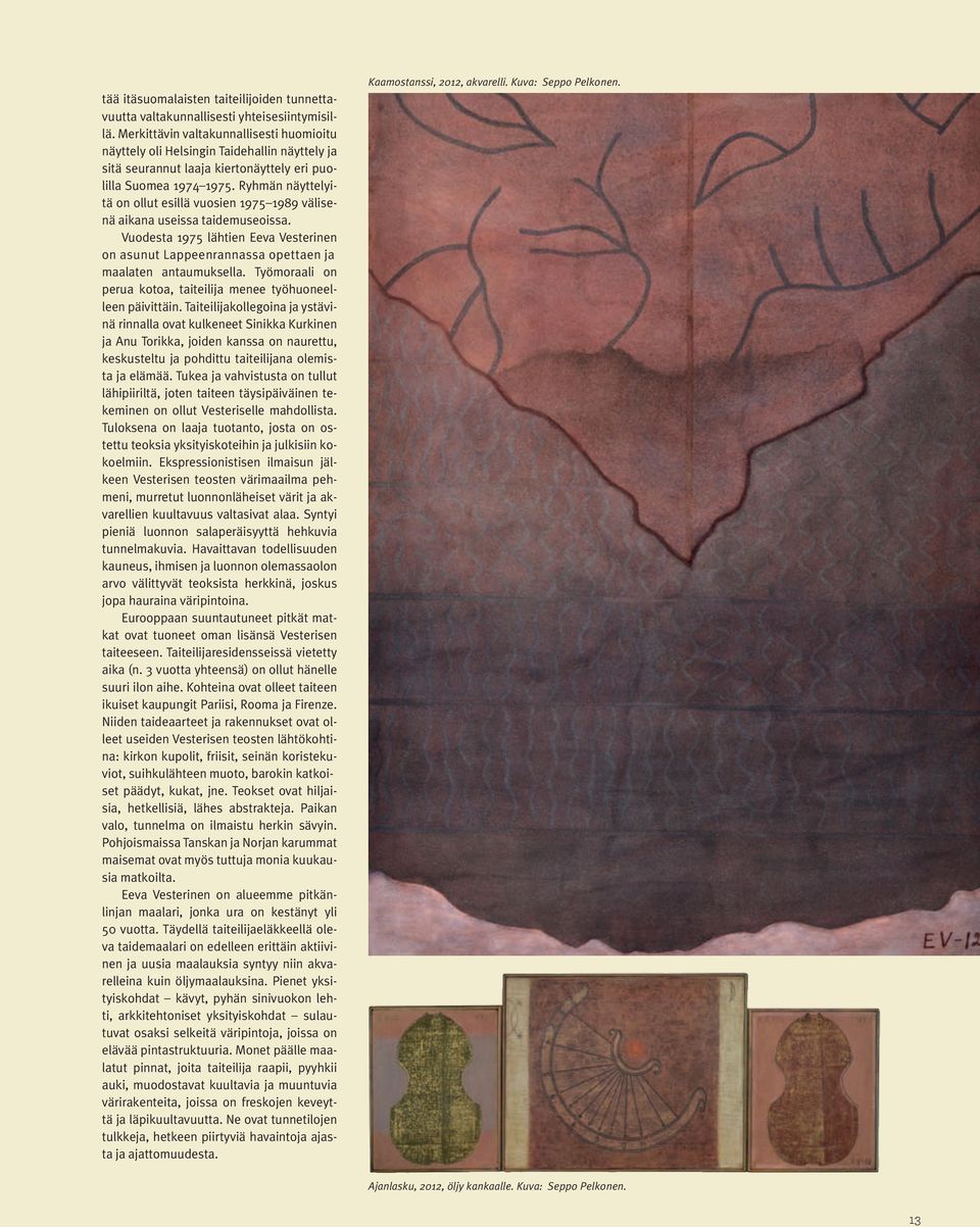 Ryhmän näyttelyitä on ollut esillä vuosien 1975 1989 välisenä aikana useissa taidemuseoissa. Vuodesta 1975 lähtien Eeva Vesterinen on asunut Lappeenrannassa opettaen ja maalaten antaumuksella.