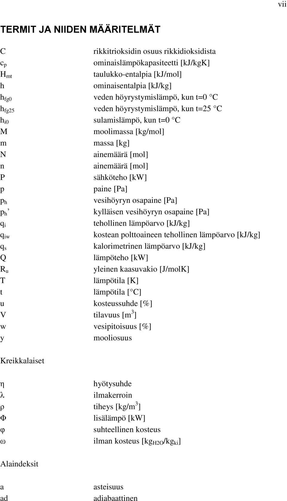 osapaine [Pa] p h kylläisen vesihöyryn osapaine [Pa] q i tehollinen lämpöarvo [kj/kg] q iw kostean polttoaineen tehollinen lämpöarvo [kj/kg] q s kalorimetrinen lämpöarvo [kj/kg] Q lämpöteho [kw] R u