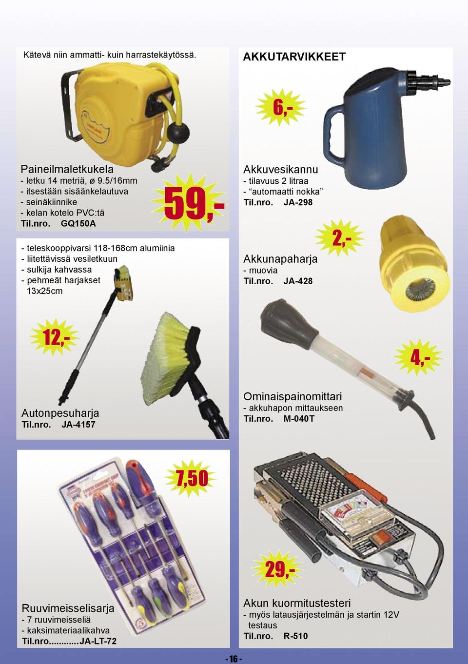 litraa - automaatti nokka JA-298 Akkunapaharja - muovia JA-428 4,- 12,- 29,- Autonpesuharja JA-4157 Ominaispainomittari - akkuhapon mittaukseen M-040T 7,50