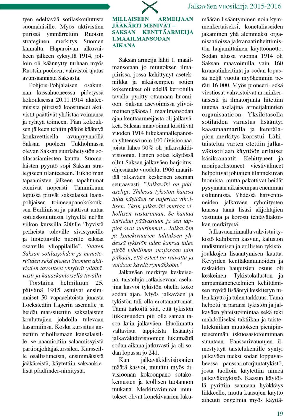 Pohjois-Pohjalaisen osakunnan kassahuoneessa pidetyssä kokouksessa 20.11.1914 akateemisista piireistä koostuneet aktivistit päättivät yhdistää voimansa ja ryhtyä toimeen.