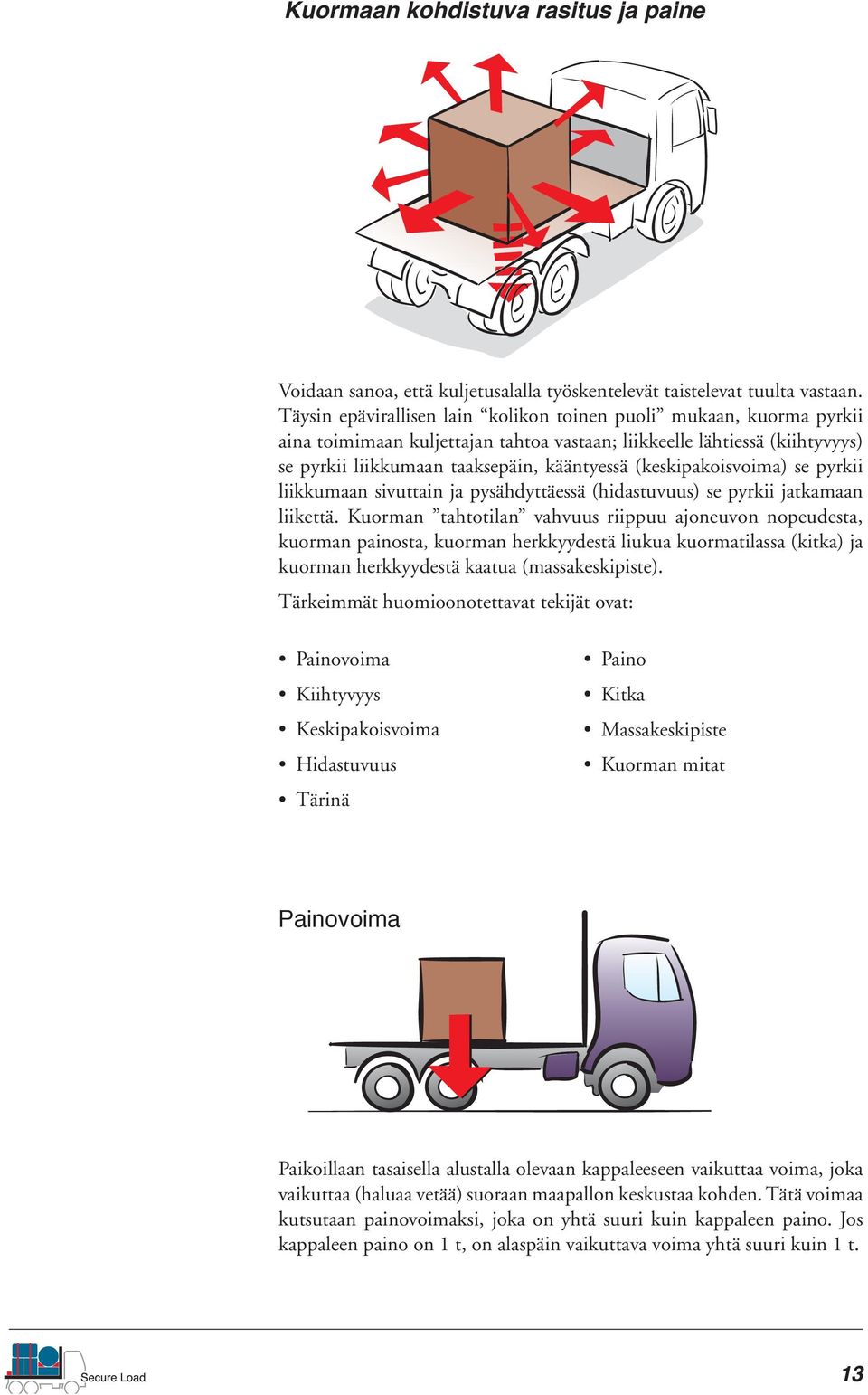 (keskipakoisvoima) se pyrkii liikkumaan sivuttain ja pysähdyttäessä (hidastuvuus) se pyrkii jatkamaan liikettä.