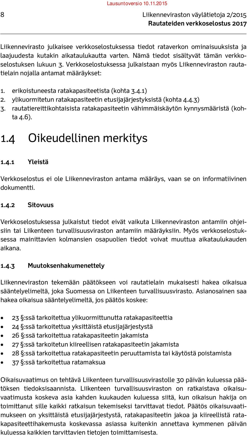 4.1) 2. ylikuormitetun ratakapasiteetin etusijajärjestyksistä (kohta 4.4.3) 3. rautatiereittikohtaisista ratakapasiteetin vähimmäiskäytön kynnysmääristä (kohta 4.6). 1.4 Oikeudellinen merkitys 1.4.1 Yleistä Verkkoselostus ei ole Liikenneviraston antama määräys, vaan se on informatiivinen dokumentti.
