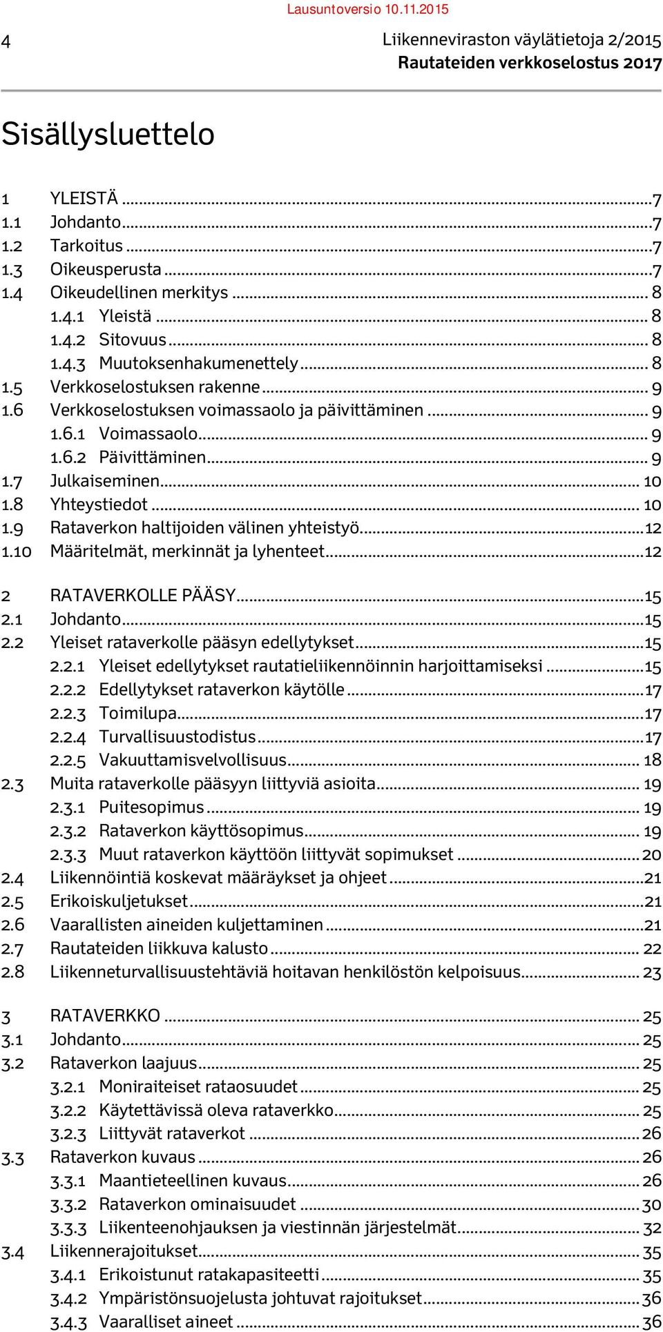.. 10 1.8 Yhteystiedot... 10 1.9 Rataverkon haltijoiden välinen yhteistyö... 12 1.10 Määritelmät, merkinnät ja lyhenteet... 12 2 RATAVERKOLLE PÄÄSY... 15 2.1 Johdanto... 15 2.2 Yleiset rataverkolle pääsyn edellytykset.