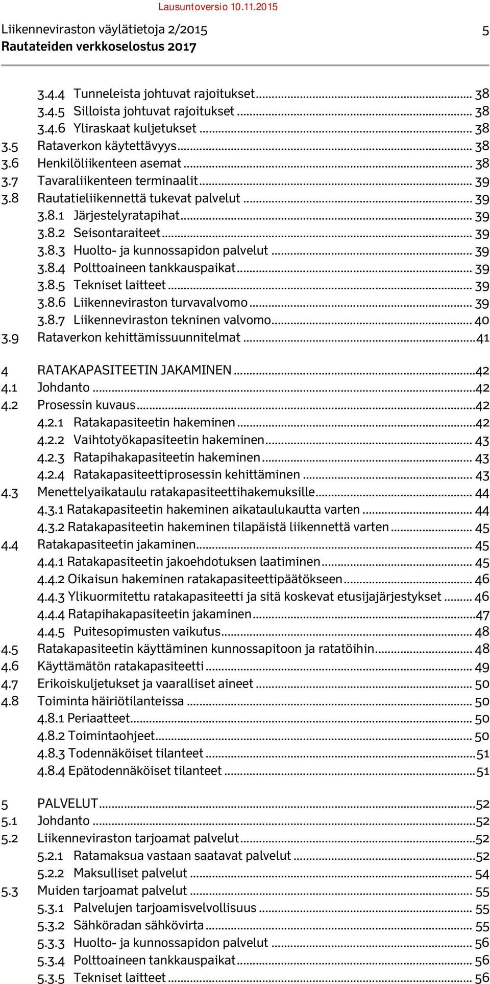 .. 39 3.8.5 Tekniset laitteet... 39 3.8.6 Liikenneviraston turvavalvomo... 39 3.8.7 Liikenneviraston tekninen valvomo... 40 3.9 Rataverkon kehittämissuunnitelmat... 41 4 RATAKAPASITEETIN JAKAMINEN.