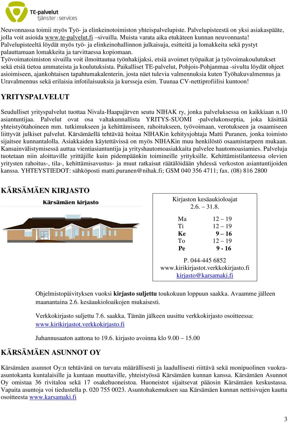 Palvelupisteeltä löydät myös työ- ja elinkeinohallinnon julkaisuja, esitteitä ja lomakkeita sekä pystyt palauttamaan lomakkeita ja tarvittaessa kopiomaan.