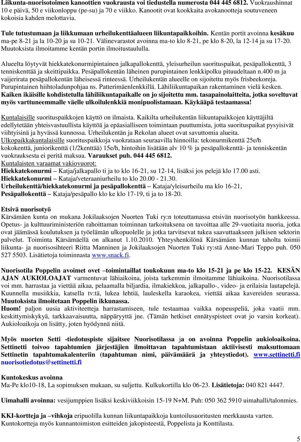 Kentän portit avoinna kesäkuu ma-pe 8-21 ja la 10-20 ja su 10-21. Välinevarastot avoinna ma-to klo 8-21, pe klo 8-20, la 12-14 ja su 17-20. Muutoksista ilmoitamme kentän portin ilmoitustaululla.