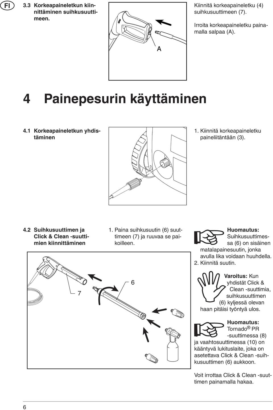 Paina suihkusuutin (6) suuttimeen (7) ja ruuvaa se paikoilleen. 6 Huomautus: Suihkusuuttimessa (6) on sisäinen matalapainesuutin, jonka avulla lika voidaan huuhdella. 2. Kiinnitä suutin.