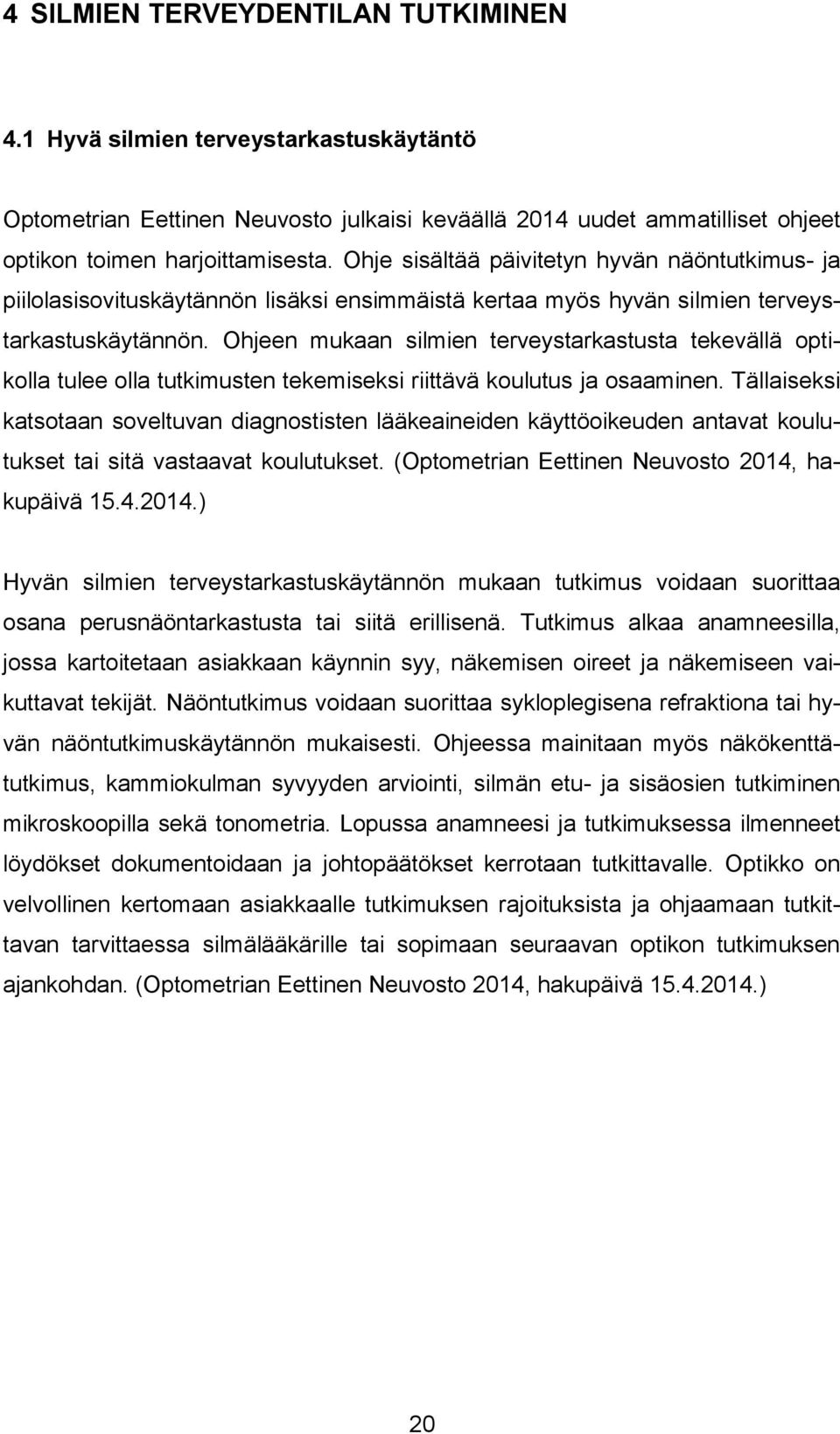 Ohjeen mukaan silmien terveystarkastusta tekevällä optikolla tulee olla tutkimusten tekemiseksi riittävä koulutus ja osaaminen.