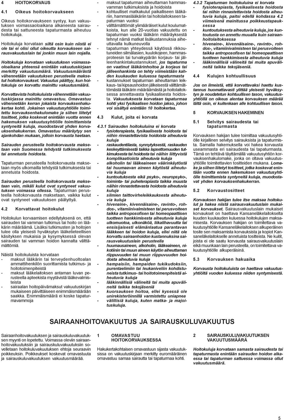 Hoitokuluja korvataan vakuutuksen voimassaoloaikana yhteensä enintään vakuutuskirjaan merkitty vakuutusmäärä. Vakuutusmäärästä vähennetään vakuutuksen perusteella maksetut hoitokorvaukset.