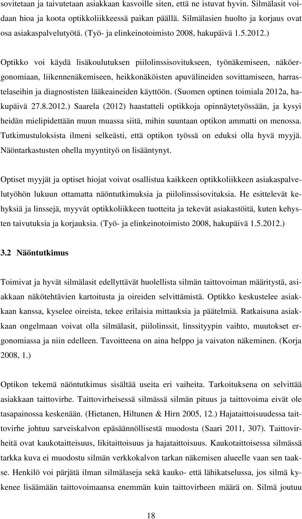 ) Optikko voi käydä lisäkoulutuksen piilolinssisovitukseen, työnäkemiseen, näköergonomiaan, liikennenäkemiseen, heikkonäköisten apuvälineiden sovittamiseen, harrastelaseihin ja diagnostisten