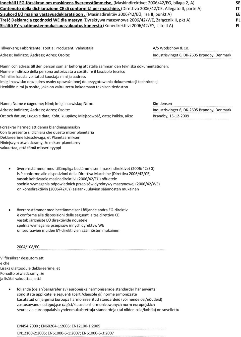 Sisältö EY vaatimustenmukaisuusvakuutus koneesta (Konedirektiivi 2006/42/EY, Liite II A) SE IT EE PL FI Tillverkare; Fabbricante; Tootja; Producent; Valmistaja: Adress; Indirizzo; Aadress; Adres;