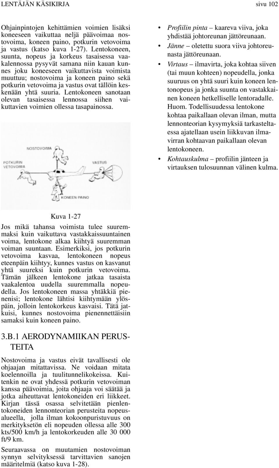 vastus ovat tällöin keskenään yhtä suuria. Lentokoneen sanotaan olevan tasaisessa lennossa siihen vaikuttavien voimien ollessa tasapainossa.