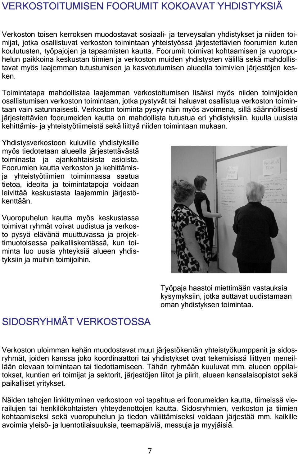 Foorumit toimivat kohtaamisen ja vuoropuhelun paikkoina keskustan tiimien ja verkoston muiden yhdistysten välillä sekä mahdollistavat myös laajemman tutustumisen ja kasvotutumisen alueella toimivien