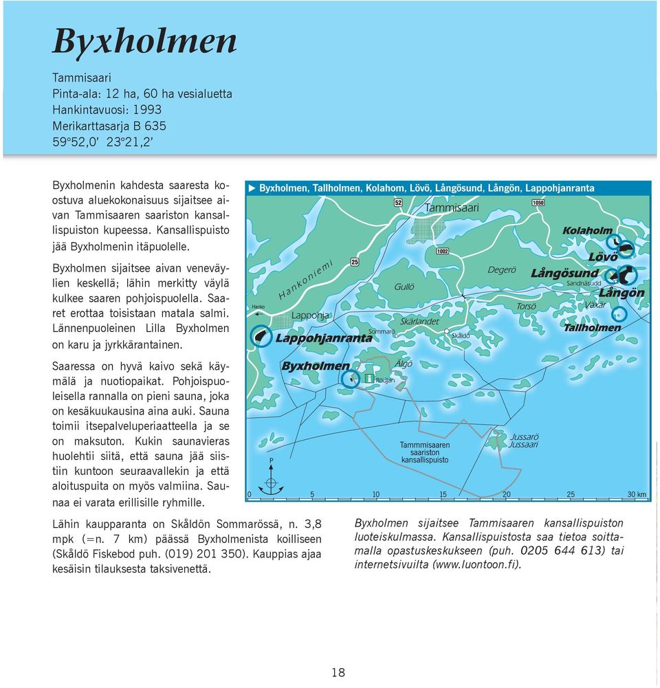 Saaret erottaa toisistaan matala salmi. Lännenpuoleinen Lilla Byxholmen on karu ja jyrkkärantainen. Saaressa on hyvä kaivo sekä käymälä ja nuotiopaikat.