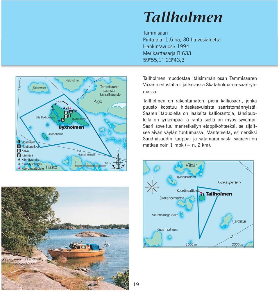 Tallholmen on rakentamaton, pieni kalliosaari, jonka puusto koostuu hidaskasvuisista saaristomännyistä.