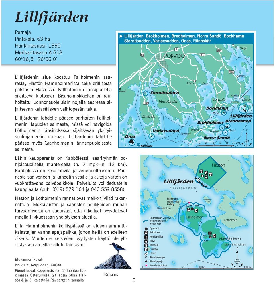 Lillfjärdenin lahdelle pääsee parhaiten Fallholmenin itäpuolen salmesta, missä voi navigoida Lötholmenin länsinokassa sijaitsevan yksityisenlinjamerkin mukaan.