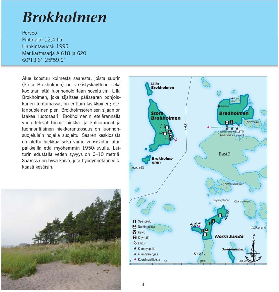 Lilla Brokholmen, joka sijaitsee pääsaaren pohjoiskärjen tuntumassa, on erittäin kivikkoinen; etelänpuoleinen pieni Brokholmsören sen sijaan on laakea luotosaari.