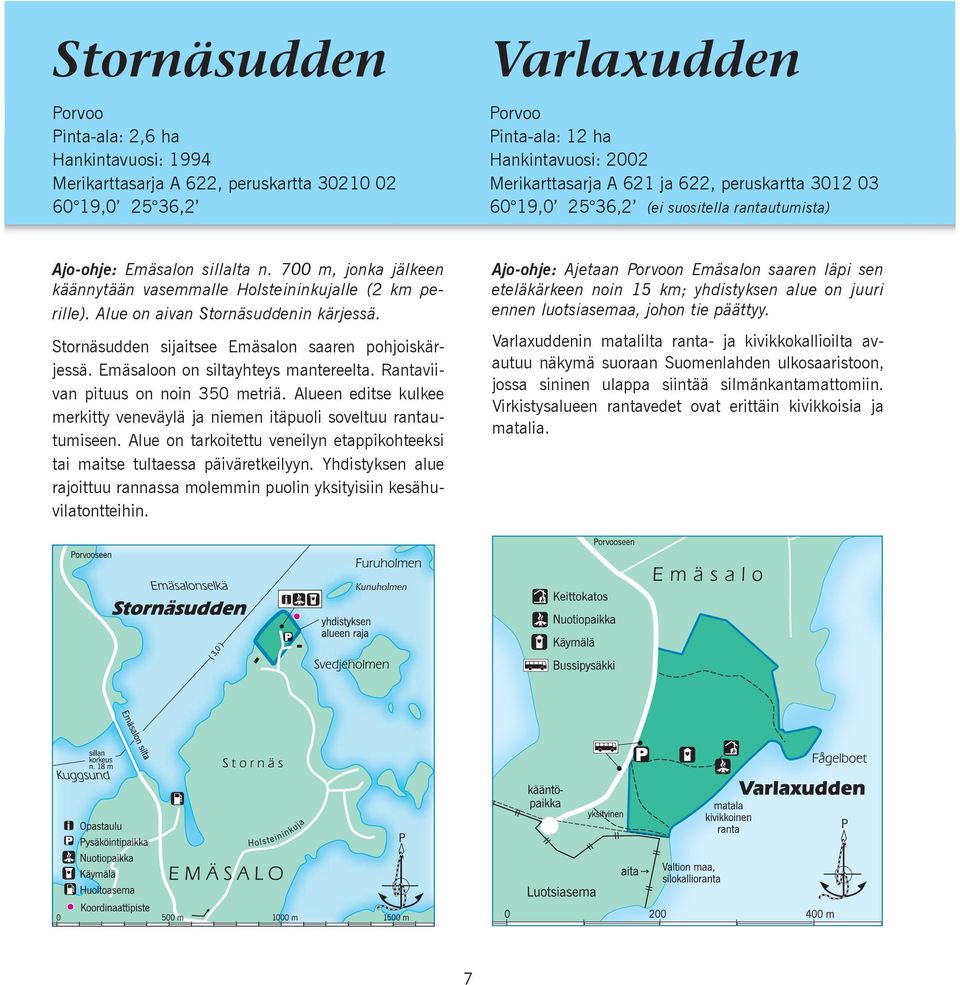 Alue on aivan Stornäsuddenin kärjessä. Stornäsudden sijaitsee Emäsalon saaren pohjoiskärjessä. Emäsaloon on siltayhteys mantereelta. Rantaviivan pituus on noin 350 metriä.