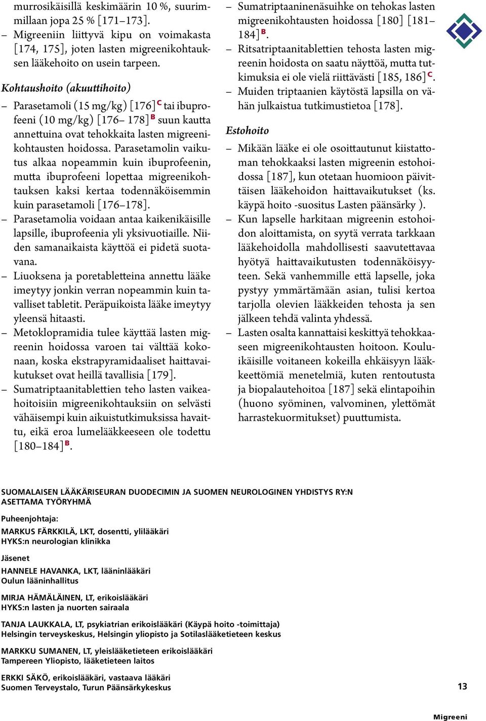 Parasetamolin vaikutus alkaa nopeammin kuin ibuprofeenin, mutta ibuprofeeni lopettaa migreenikohtauksen kaksi kertaa todennäköisemmin kuin parasetamoli [176 178].