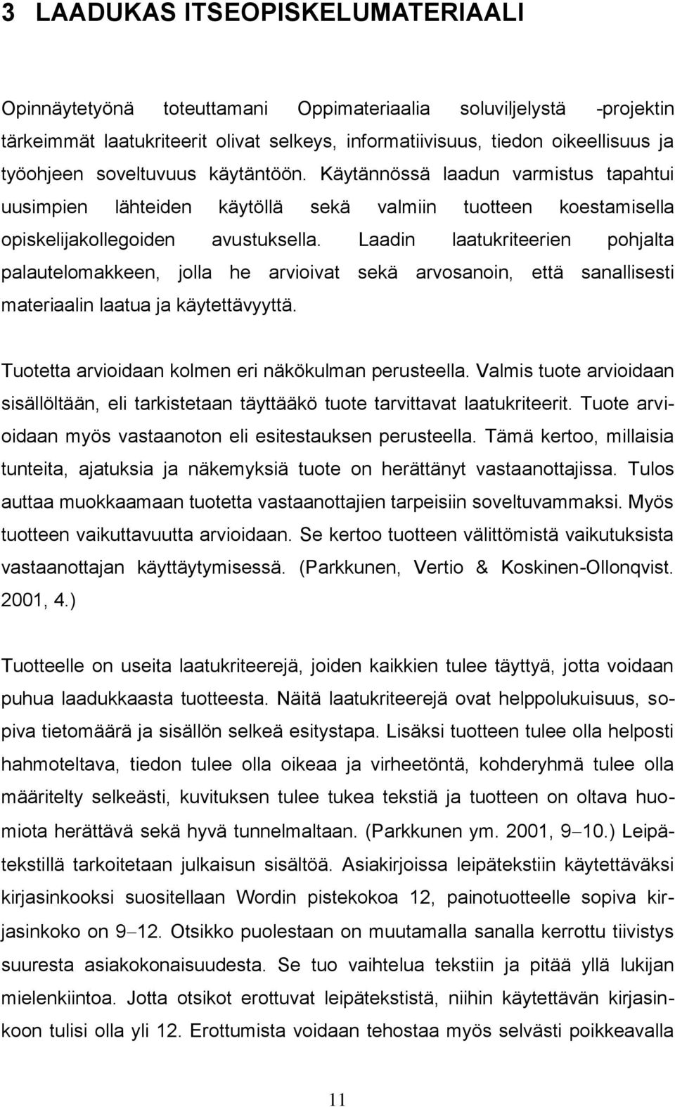 Laadin laatukriteerien pohjalta palautelomakkeen, jolla he arvioivat sekä arvosanoin, että sanallisesti materiaalin laatua ja käytettävyyttä. Tuotetta arvioidaan kolmen eri näkökulman perusteella.