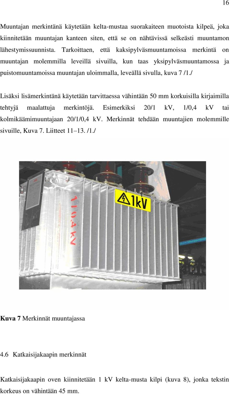 / Lisäksi lisämerkintänä käytetään tarvittaessa vähintään 50 mm korkuisilla kirjaimilla tehtyjä maalattuja merkintöjä. Esimerkiksi 20/1 kv, 1/0,4 kv tai kolmikäämimuuntajaan 20/1/0,4 kv.