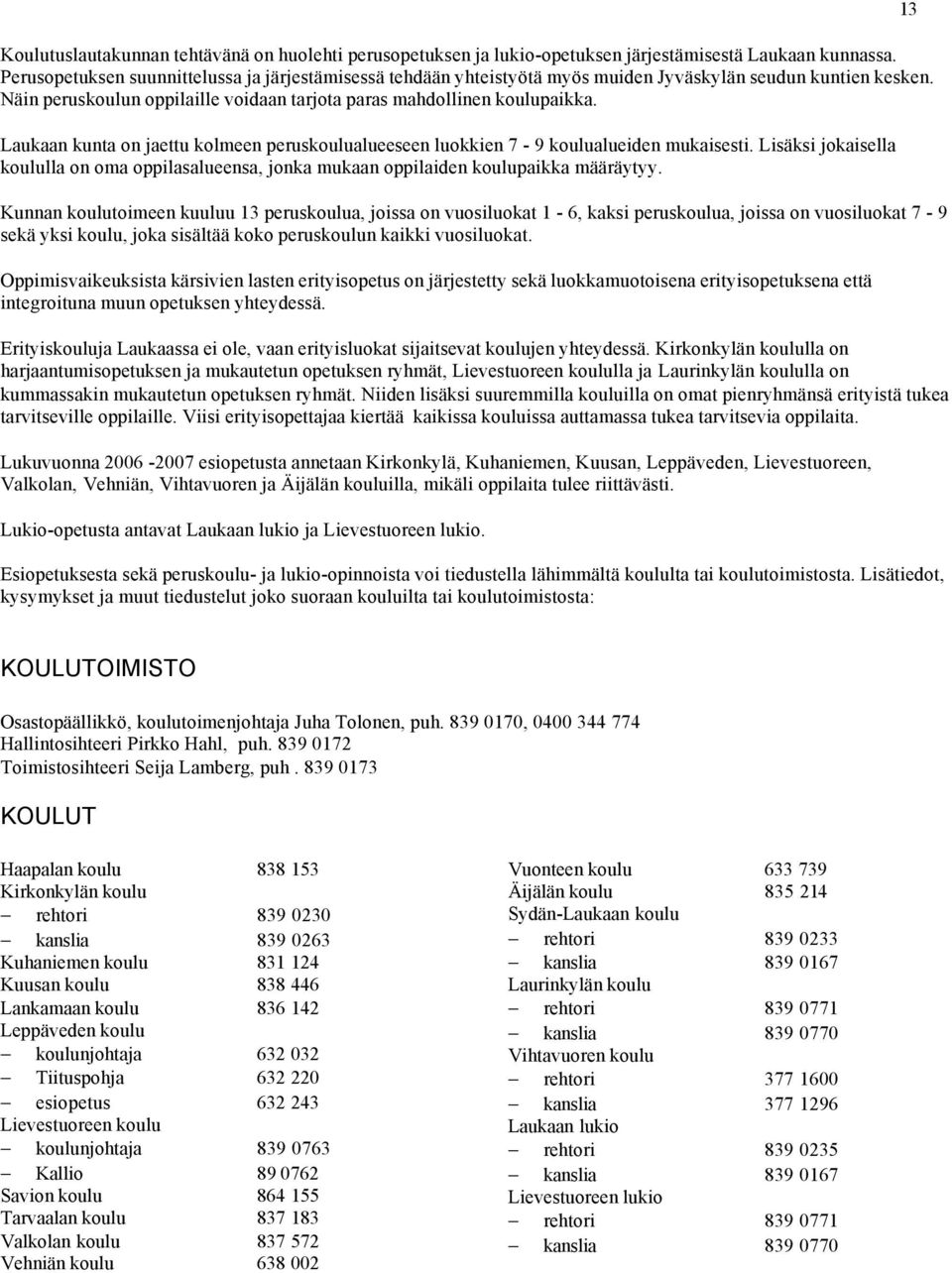 Laukaan kunta on jaettu kolmeen peruskoulualueeseen luokkien 7-9 koulualueiden mukaisesti. Lisäksi jokaisella koululla on oma oppilasalueensa, jonka mukaan oppilaiden koulupaikka määräytyy.