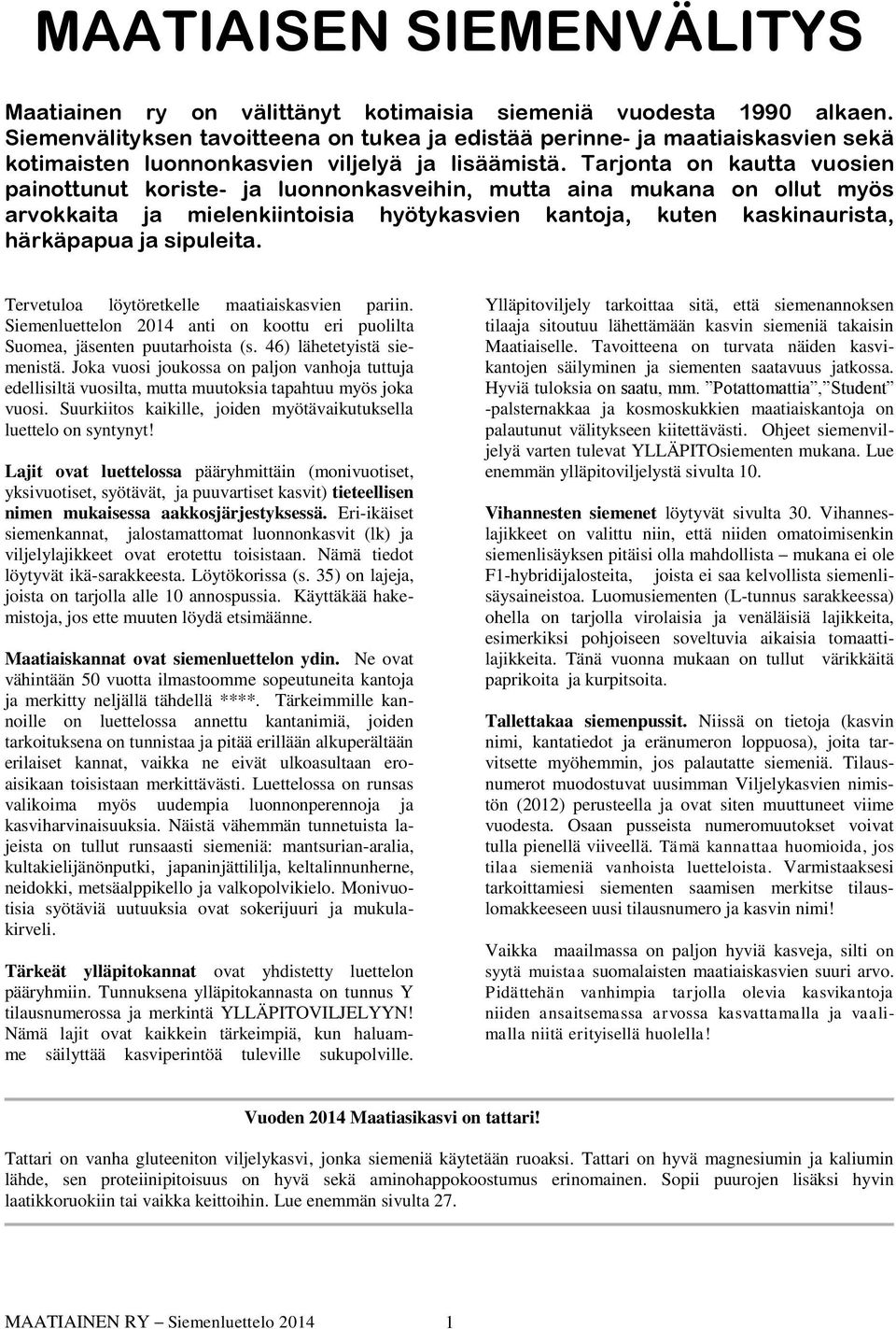 Tarjonta on kautta vuosien painottunut koriste- ja luonnonkasveihin, mutta aina mukana on ollut myös arvokkaita ja mielenkiintoisia hyötykasvien kantoja, kuten kaskinaurista, härkäpapua ja sipuleita.