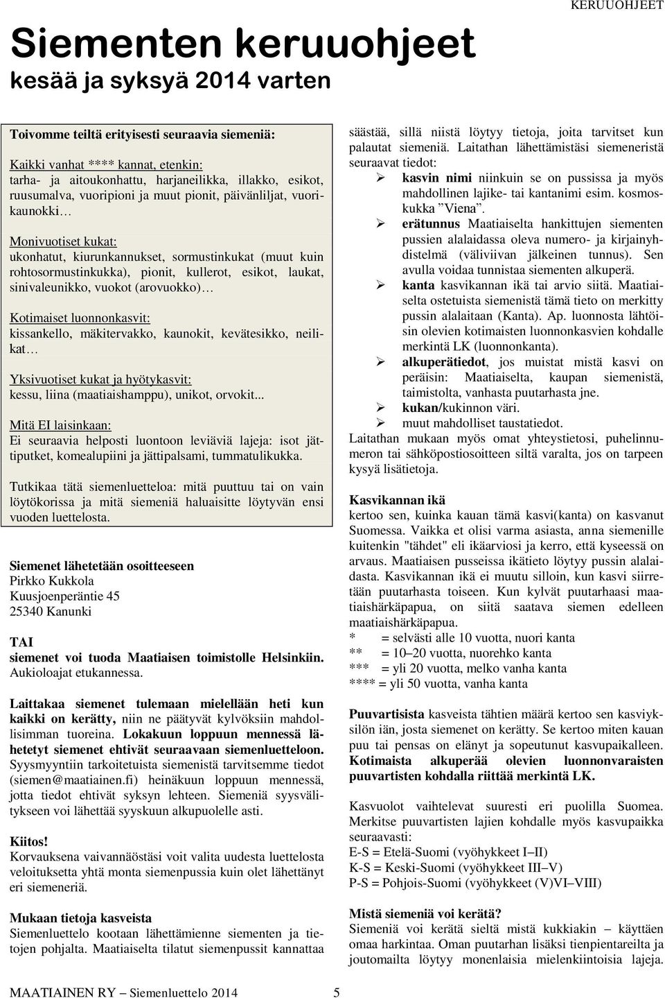 laukat, sinivaleunikko, vuokot (arovuokko) Kotimaiset luonnonkasvit: kissankello, mäkitervakko, kaunokit, kevätesikko, neilikat Yksivuotiset kukat ja hyötykasvit: kessu, liina (maatiaishamppu),